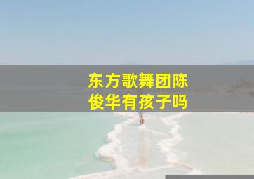 东方歌舞团陈俊华有孩子吗