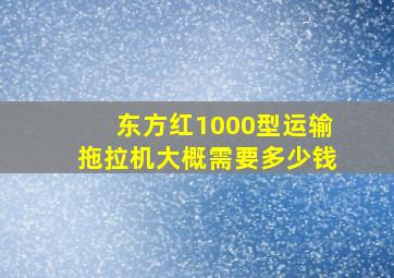 东方红1000型运输拖拉机大概需要多少钱