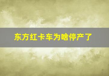 东方红卡车为啥停产了