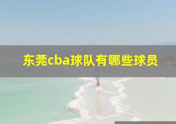 东莞cba球队有哪些球员