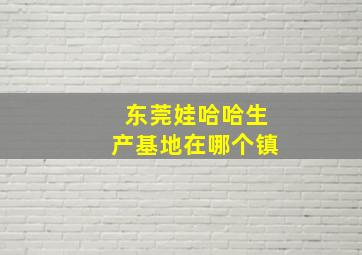 东莞娃哈哈生产基地在哪个镇