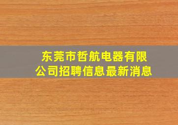 东莞市哲航电器有限公司招聘信息最新消息