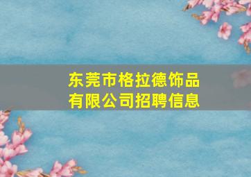 东莞市格拉德饰品有限公司招聘信息