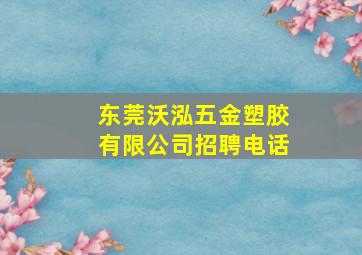 东莞沃泓五金塑胶有限公司招聘电话