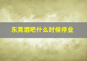 东莞酒吧什么时候停业