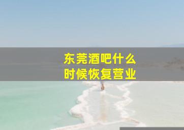 东莞酒吧什么时候恢复营业