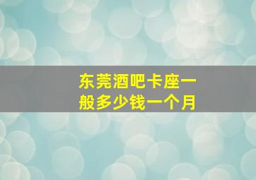 东莞酒吧卡座一般多少钱一个月