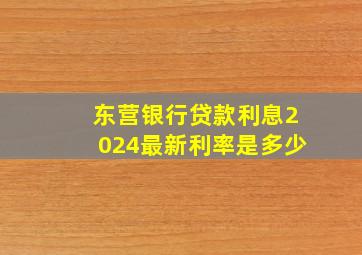 东营银行贷款利息2024最新利率是多少