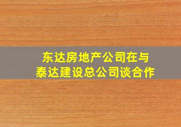 东达房地产公司在与泰达建设总公司谈合作