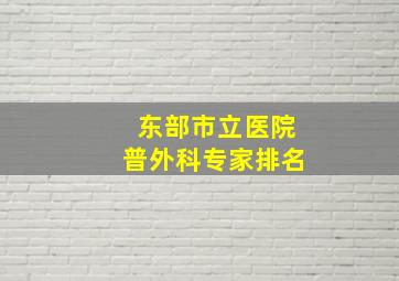 东部市立医院普外科专家排名