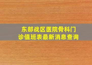 东部战区医院骨科门诊值班表最新消息查询