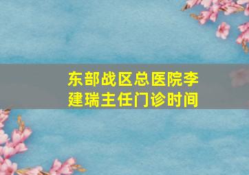 东部战区总医院李建瑞主任门诊时间