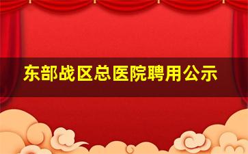 东部战区总医院聘用公示