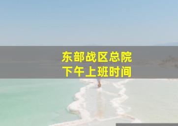 东部战区总院下午上班时间