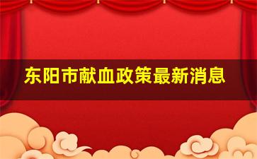 东阳市献血政策最新消息