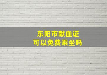 东阳市献血证可以免费乘坐吗