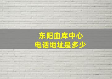 东阳血库中心电话地址是多少