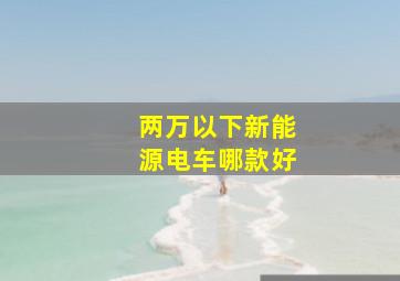 两万以下新能源电车哪款好