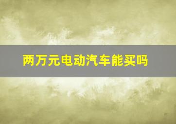 两万元电动汽车能买吗