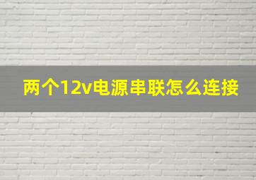 两个12v电源串联怎么连接