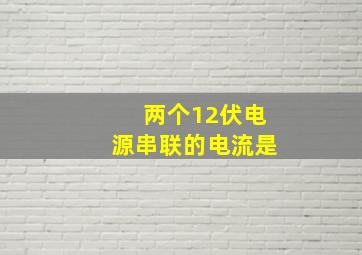 两个12伏电源串联的电流是