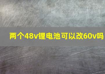 两个48v锂电池可以改60v吗