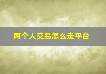 两个人交易怎么走平台