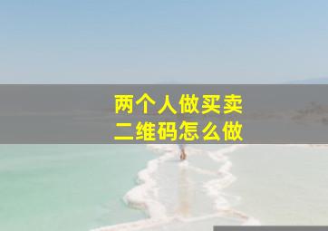 两个人做买卖二维码怎么做