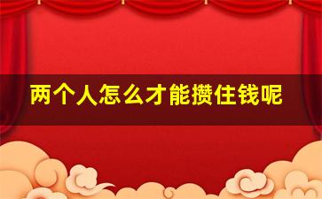 两个人怎么才能攒住钱呢