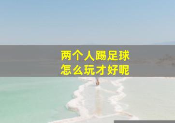 两个人踢足球怎么玩才好呢