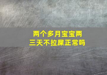 两个多月宝宝两三天不拉屎正常吗