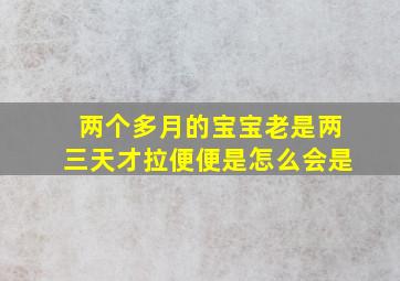 两个多月的宝宝老是两三天才拉便便是怎么会是