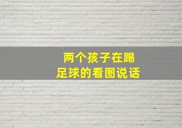 两个孩子在踢足球的看图说话