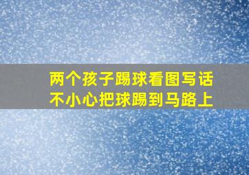 两个孩子踢球看图写话不小心把球踢到马路上