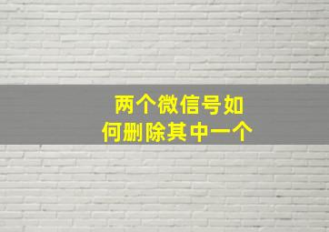 两个微信号如何删除其中一个