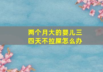 两个月大的婴儿三四天不拉屎怎么办