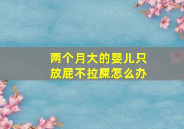 两个月大的婴儿只放屁不拉屎怎么办