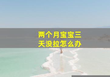 两个月宝宝三天没拉怎么办