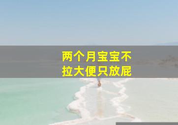 两个月宝宝不拉大便只放屁