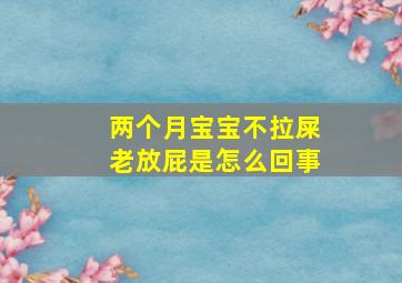 两个月宝宝不拉屎老放屁是怎么回事