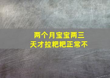 两个月宝宝两三天才拉粑粑正常不