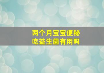 两个月宝宝便秘吃益生菌有用吗