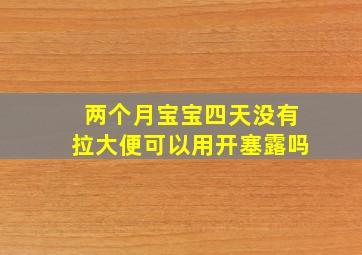 两个月宝宝四天没有拉大便可以用开塞露吗