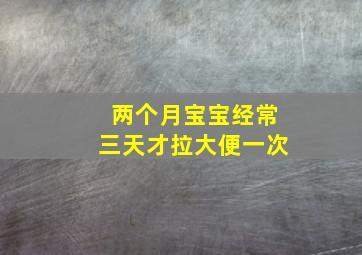 两个月宝宝经常三天才拉大便一次