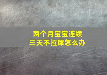 两个月宝宝连续三天不拉屎怎么办