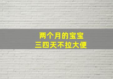 两个月的宝宝三四天不拉大便