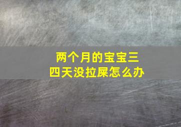 两个月的宝宝三四天没拉屎怎么办