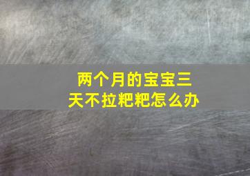 两个月的宝宝三天不拉粑粑怎么办