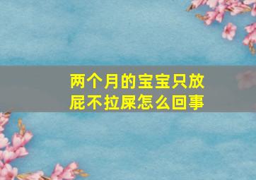 两个月的宝宝只放屁不拉屎怎么回事