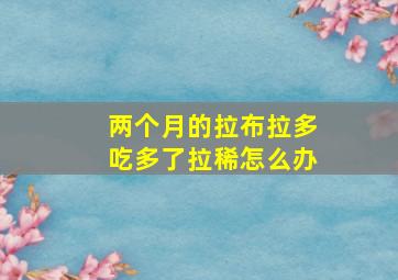 两个月的拉布拉多吃多了拉稀怎么办